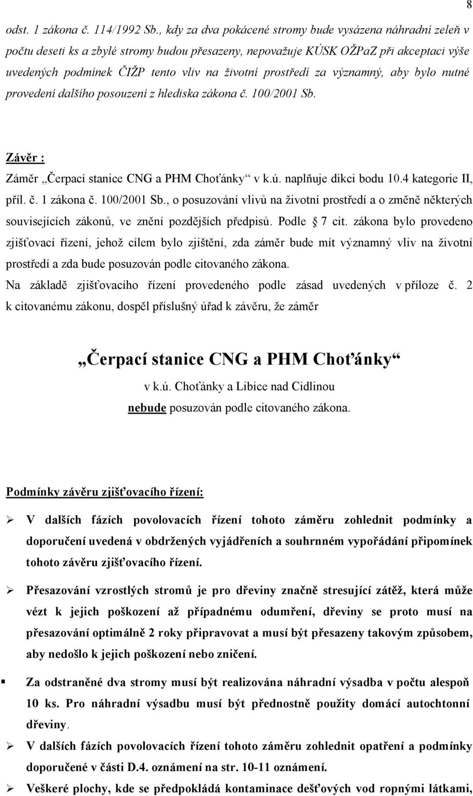 prostředí za významný, aby bylo nutné provedení dalšího posouzení z hlediska zákona č. 100/2001 Sb. Závěr : Záměr Čerpací stanice CNG a PHM Choťánky v k.ú. naplňuje dikci bodu 10.4 kategorie II, příl.