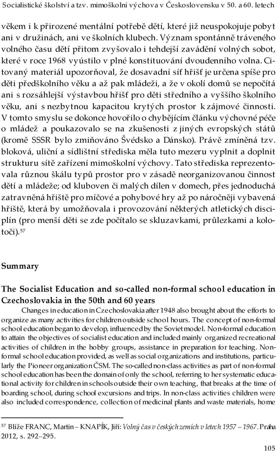 Citovaný materiál upozorňoval, že dosavadní síť hřišť je určena spíše pro děti předškolního věku a až pak mládeži, a že v okolí domů se nepočítá ani s rozsáhlejší výstavbou hřišť pro děti středního a