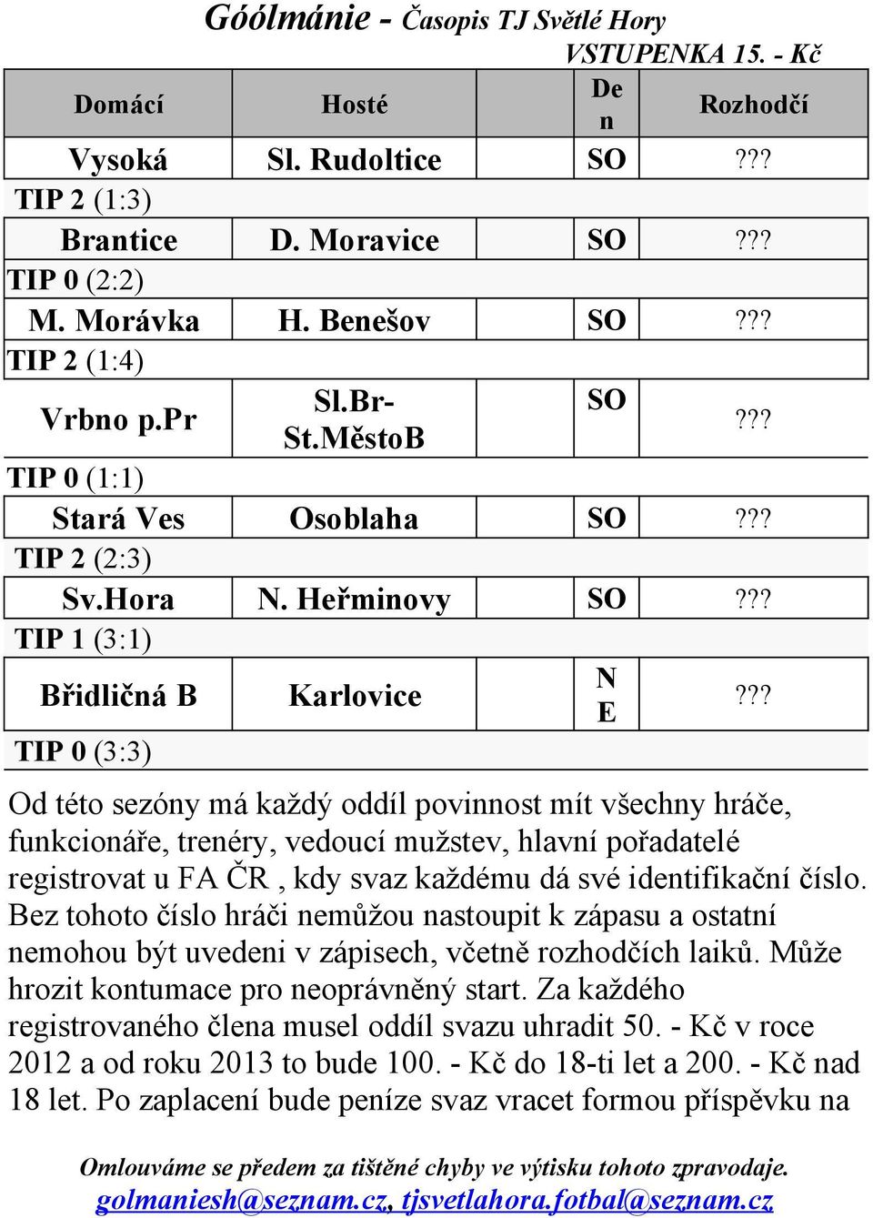 ?? TIP 0 (3:3) Od této sezóny má každý oddíl povinnost mít všechny hráče, funkcionáře, trenéry, vedoucí mužstev, hlavní pořadatelé registrovat u FA ČR, kdy svaz každému dá své identifikační číslo.