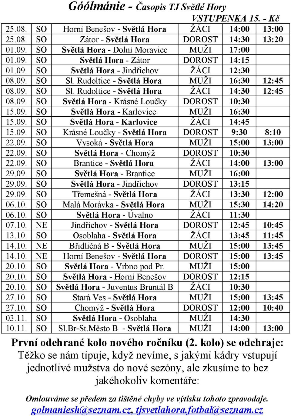 09. SO Světlá Hora - Karlovice MUŽI 16:30 15.09. SO Světlá Hora - Karlovice ŽÁCI 14:45 15.09. SO Krásné Loučky - Světlá Hora DOROST 9:30 8:10 22.09. SO Vysoká - Světlá Hora MUŽI 15:00 13:00 22.09. SO Světlá Hora - Chomýž DOROST 10:30 22.