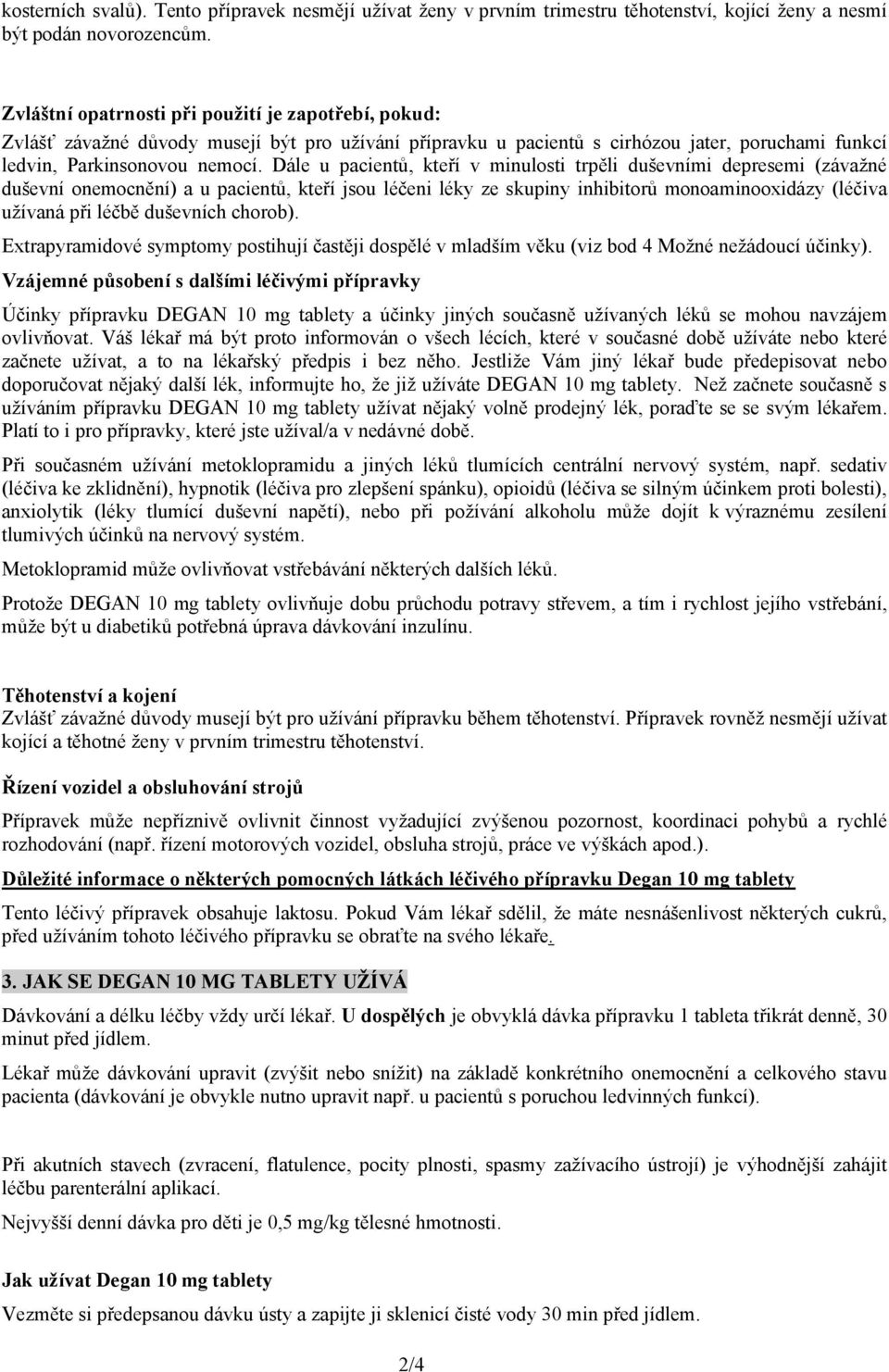 Dále u pacientů, kteří v minulosti trpěli duševními depresemi (závažné duševní onemocnění) a u pacientů, kteří jsou léčeni léky ze skupiny inhibitorů monoaminooxidázy (léčiva užívaná při léčbě