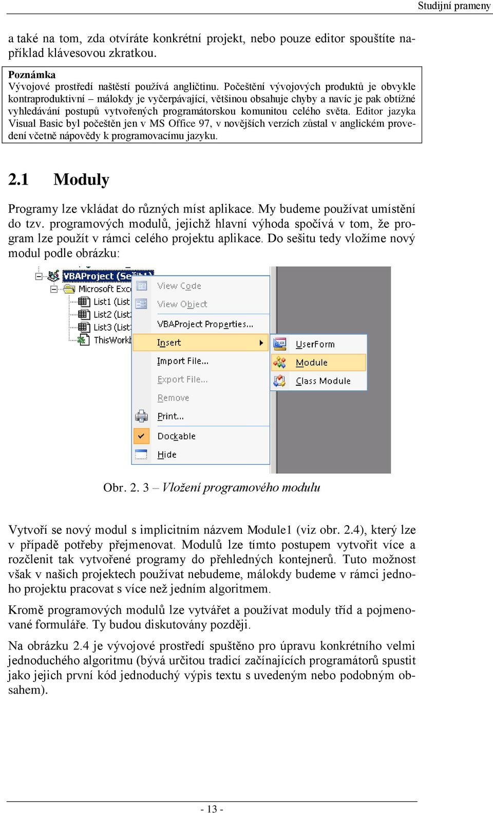 světa. Editor jazyka Visual Basic byl počeštěn jen v MS Office 97, v novějších verzích zůstal v anglickém provedení včetně nápovědy k programovacímu jazyku. 2.
