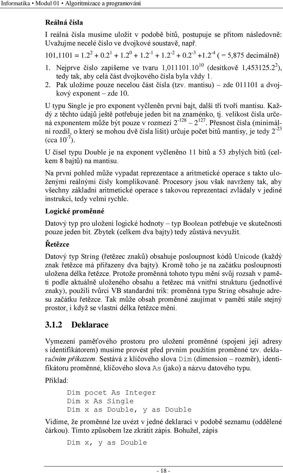 2 2 ), tedy tak, aby celá část dvojkového čísla byla vţdy 1. 2. Pak uloţíme pouze necelou část čísla (tzv. mantisu) zde 011101 a dvojkový exponent zde 10.