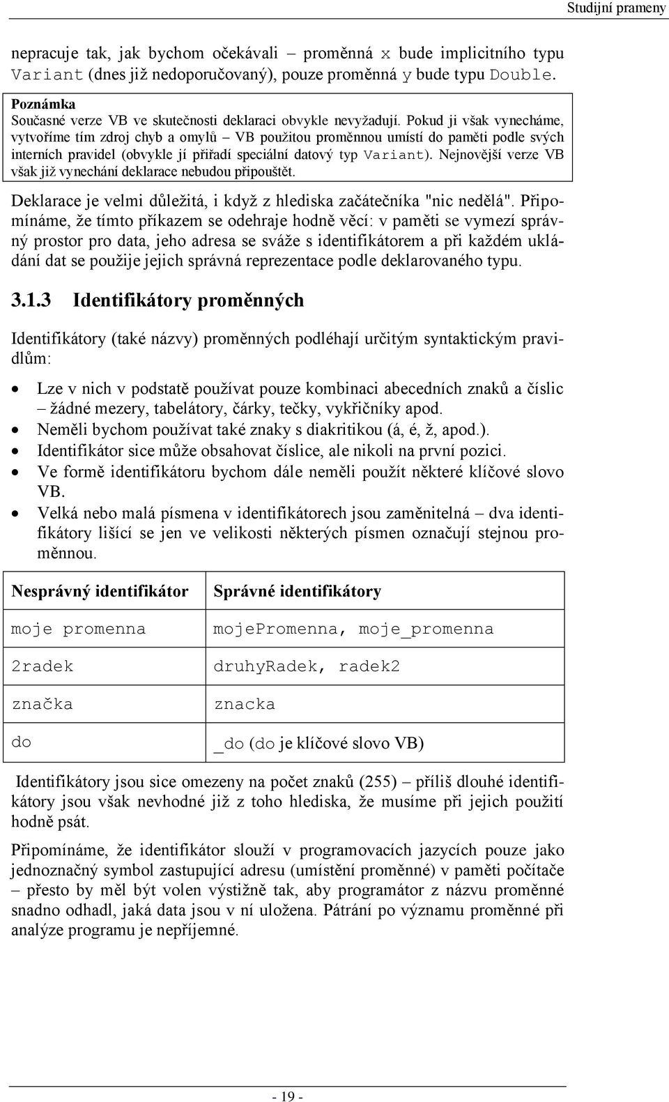 Pokud ji však vynecháme, vytvoříme tím zdroj chyb a omylů VB pouţitou proměnnou umístí do paměti podle svých interních pravidel (obvykle jí přiřadí speciální datový typ Variant).