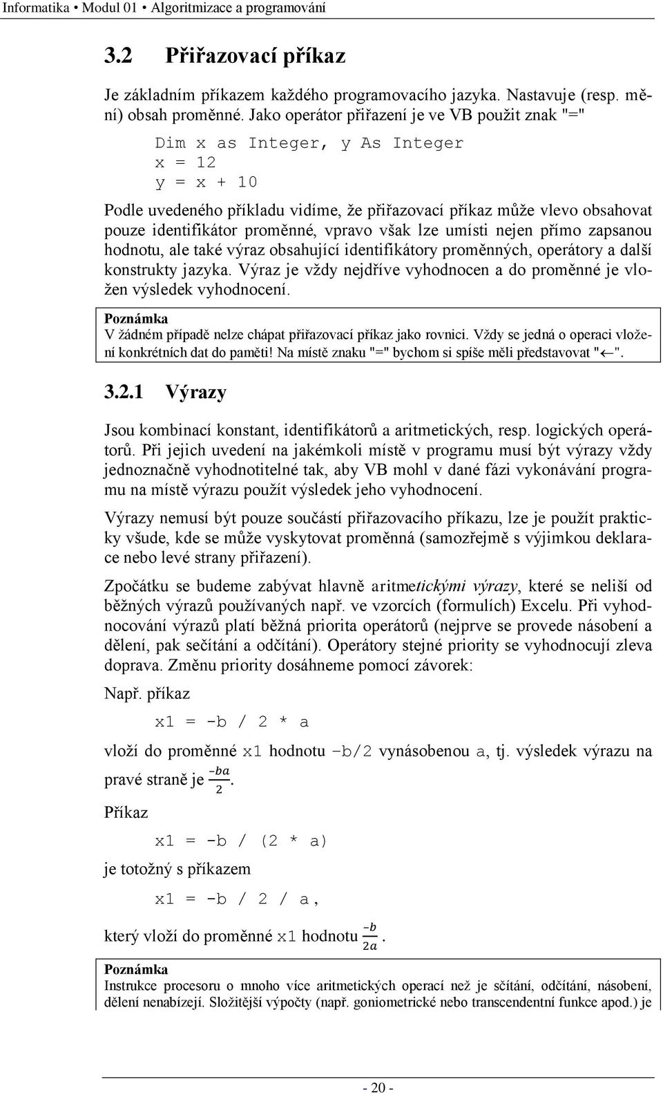 proměnné, vpravo však lze umísti nejen přímo zapsanou hodnotu, ale také výraz obsahující identifikátory proměnných, operátory a další konstrukty jazyka.