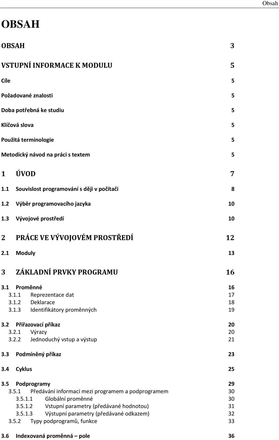 1 Proměnné 16 3.1.1 Reprezentace dat 17 3.1.2 Deklarace 18 3.1.3 Identifikátory proměnných 19 3.2 Přiřazovací příkaz 20 3.2.1 Výrazy 20 3.2.2 Jednoduchý vstup a výstup 21 3.3 Podmíněný příkaz 23 3.