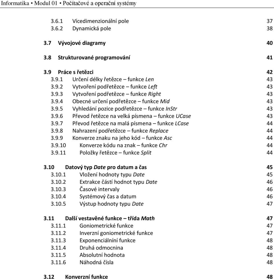 9.6 Převod řetězce na velká písmena funkce UCase 43 3.9.7 Převod řetězce na malá písmena funkce LCase 44 3.9.8 Nahrazení podřetězce funkce Replace 44 3.9.9 Konverze znaku na jeho kód funkce Asc 44 3.
