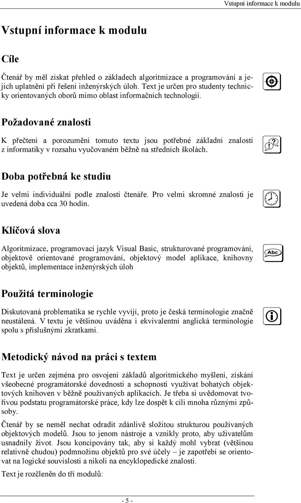 Požadované znalosti K přečtení a porozumění tomuto textu jsou potřebné základní znalosti z informatiky v rozsahu vyučovaném běţně na středních školách.