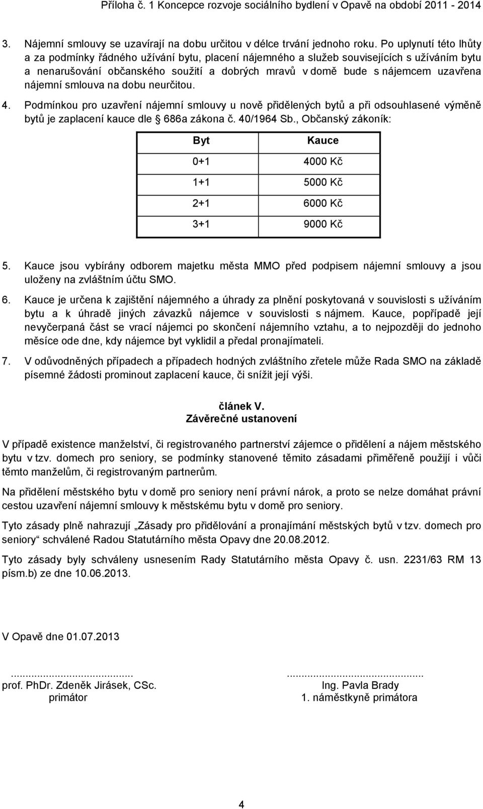 nájemní smlouva na dobu neurčitou. 4. Podmínkou pro uzavření nájemní smlouvy u nově přidělených bytů a při odsouhlasené výměně bytů je zaplacení kauce dle 686a zákona č. 40/1964 Sb.