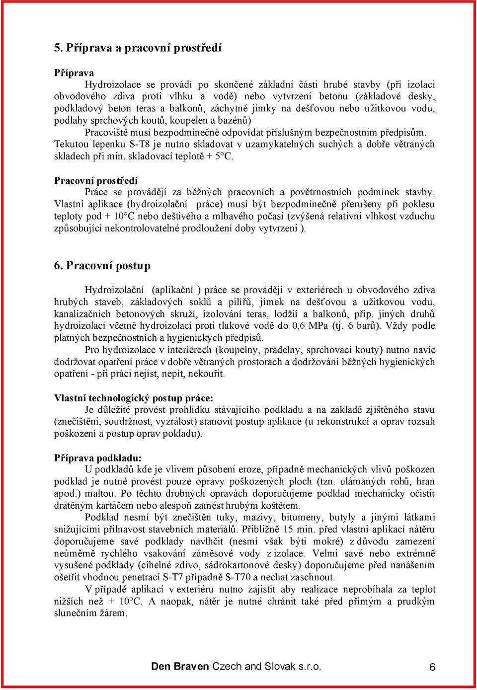 předpisům. Tekutou lepenku S-T8 je nutno skladovat v uzamykatelných suchých a dobře větraných skladech při min. skladovací teplotě + 5 C.