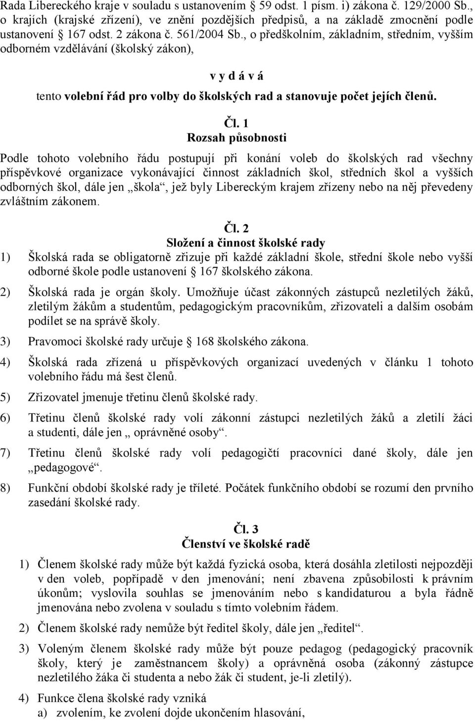 1 Rozsah působnosti Podle tohoto volebního řádu postupují při konání voleb do školských rad všechny příspěvkové organizace vykonávající činnost základních škol, středních škol a vyšších odborných