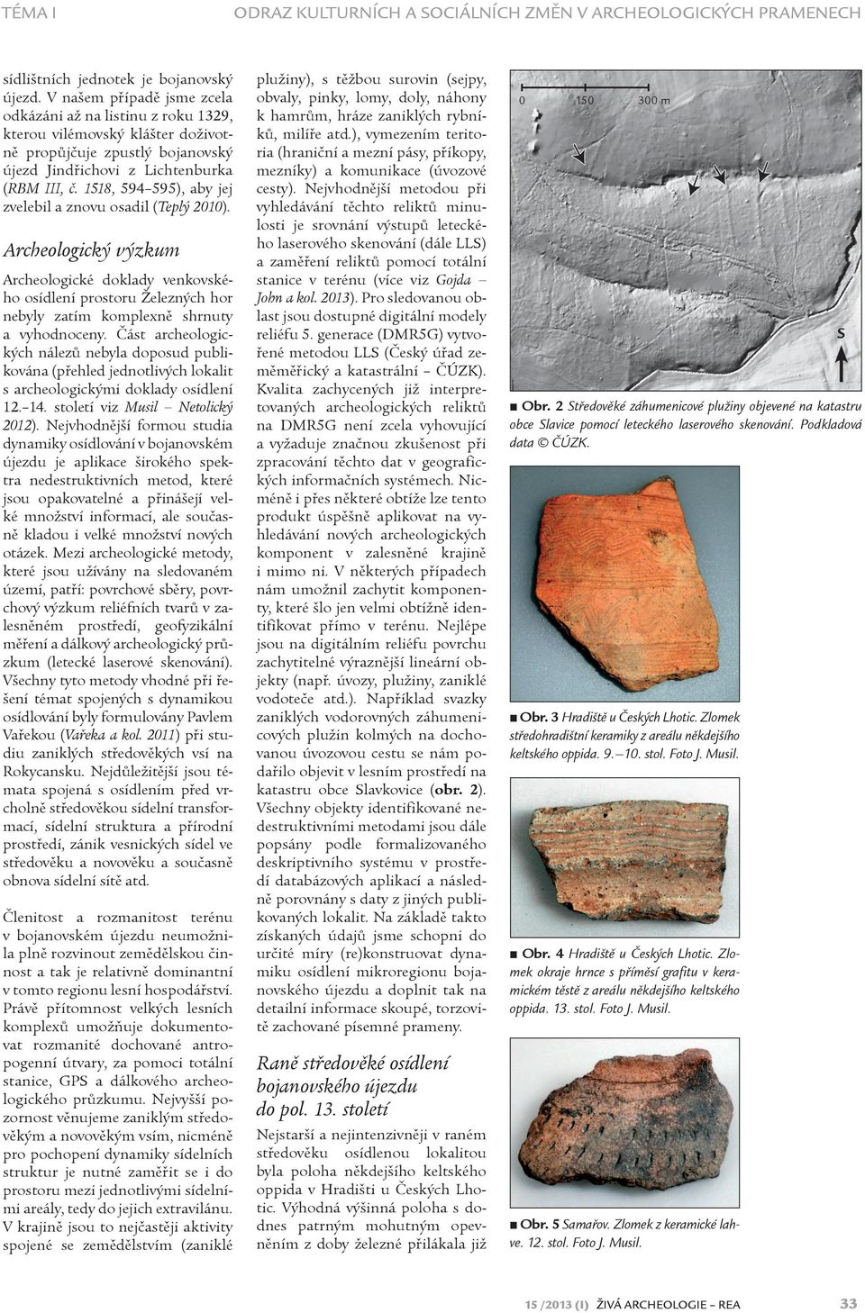 1518, 594 595), aby jej zvelebil a znovu osadil (Teplý 2010). Archeologický výzkum Archeologické doklady venkovského osídlení prostoru Železných hor nebyly zatím komplexnì shrnuty a vyhodnoceny.