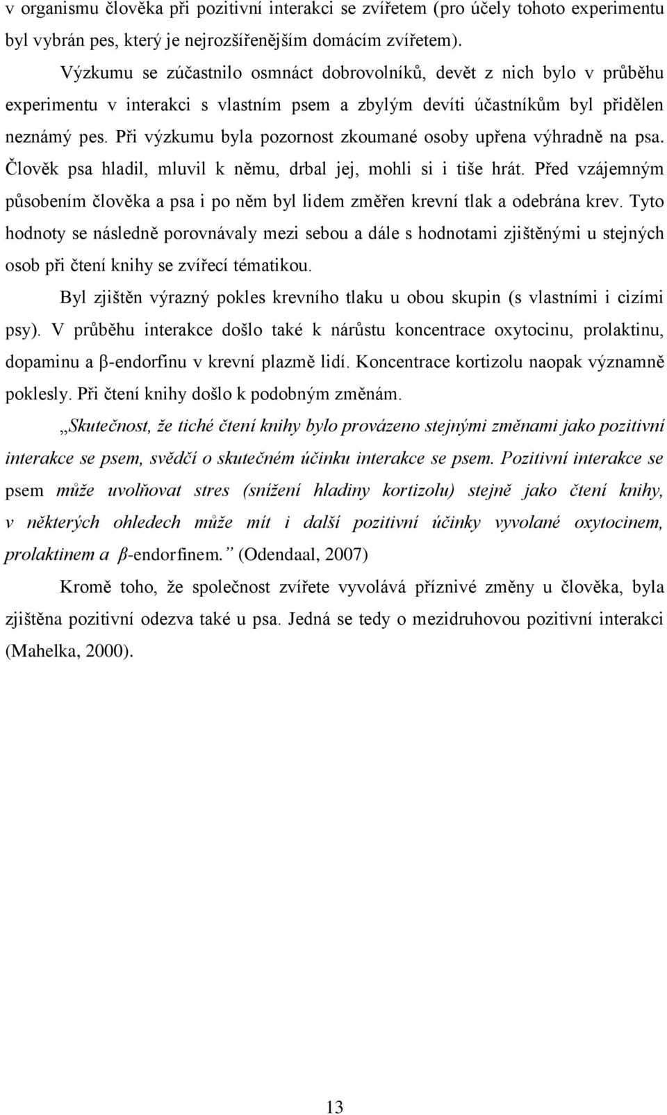 Při výzkumu byla pozornost zkoumané osoby upřena výhradně na psa. Člověk psa hladil, mluvil k němu, drbal jej, mohli si i tiše hrát.