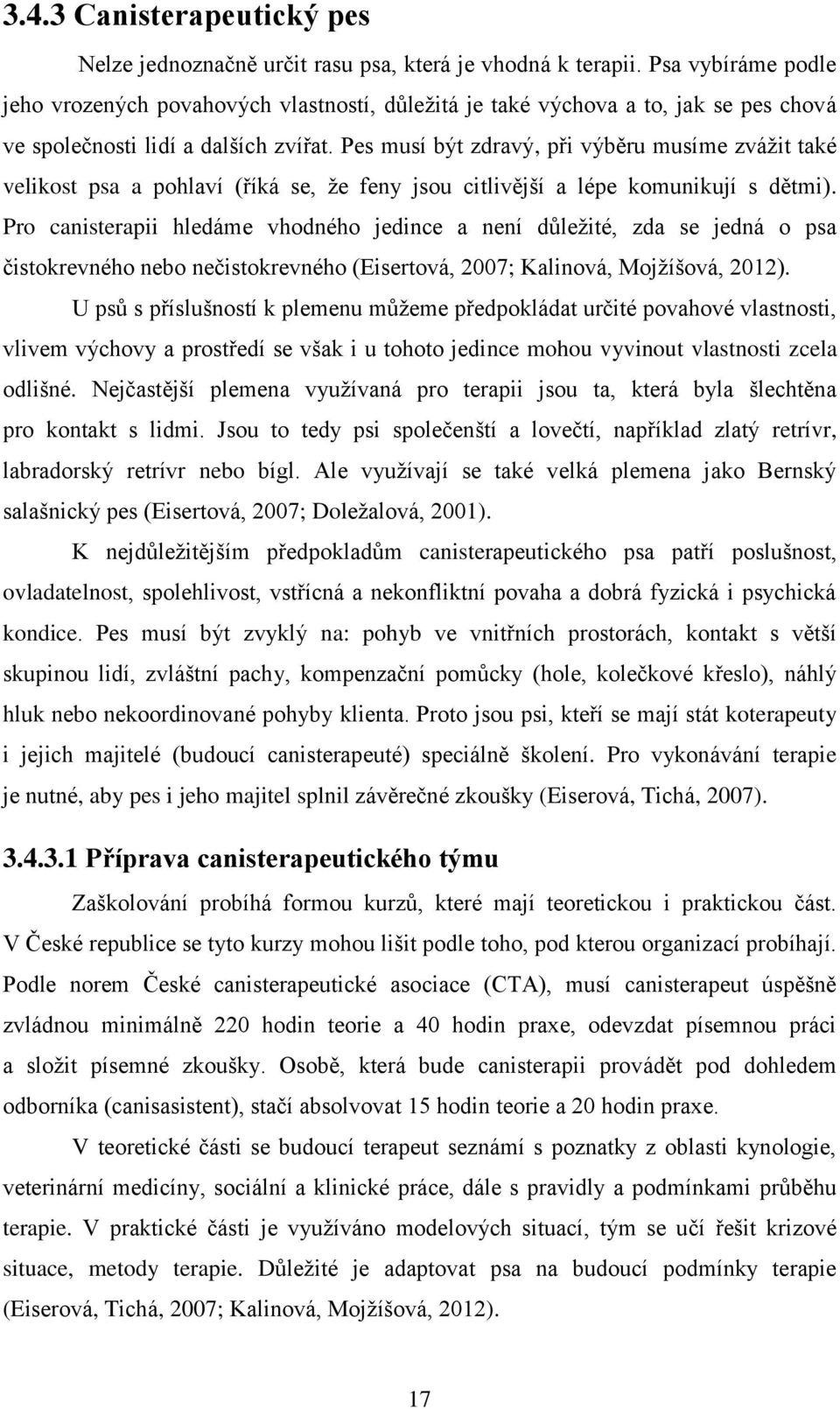 Pes musí být zdravý, při výběru musíme zvážit také velikost psa a pohlaví (říká se, že feny jsou citlivější a lépe komunikují s dětmi).