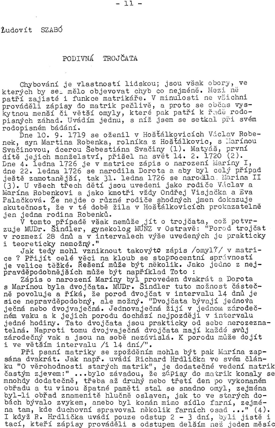 . Uvádím jednu, s níž jsem se setkal, př-l svém rodopisném bádání. Dne 10. 9. 1719 se oženil v Hoš~álkovicích Vjclnv Robene-k, syn Martina Robenka, rolníka z Ho š bálkovlc, s =.