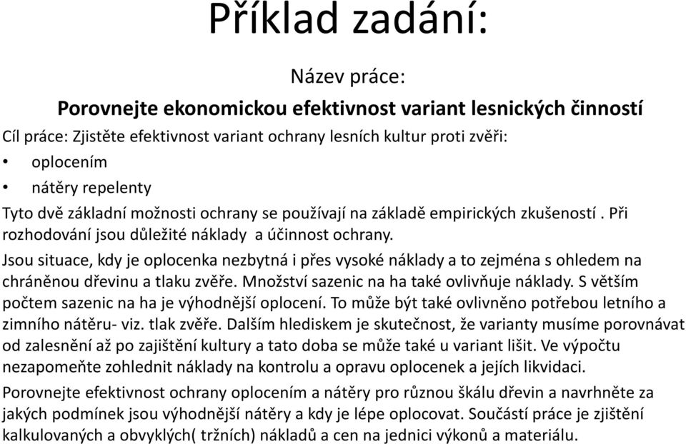 Jsou situace, kdy je oplocenka nezbytná i přes vysoké náklady a to zejména s ohledem na chráněnou dřevinu a tlaku zvěře. Množství sazenic na ha také ovlivňuje náklady.