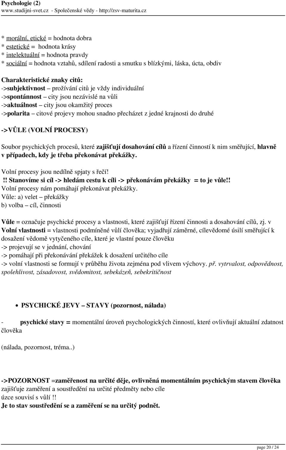 jedné krajnosti do druhé ->VŮLE (VOLNÍ PROCESY) Soubor psychických procesů, které zajišťují dosahování cílů a řízení činností k nim směřující, hlavně v případech, kdy je třeba překonávat překážky.