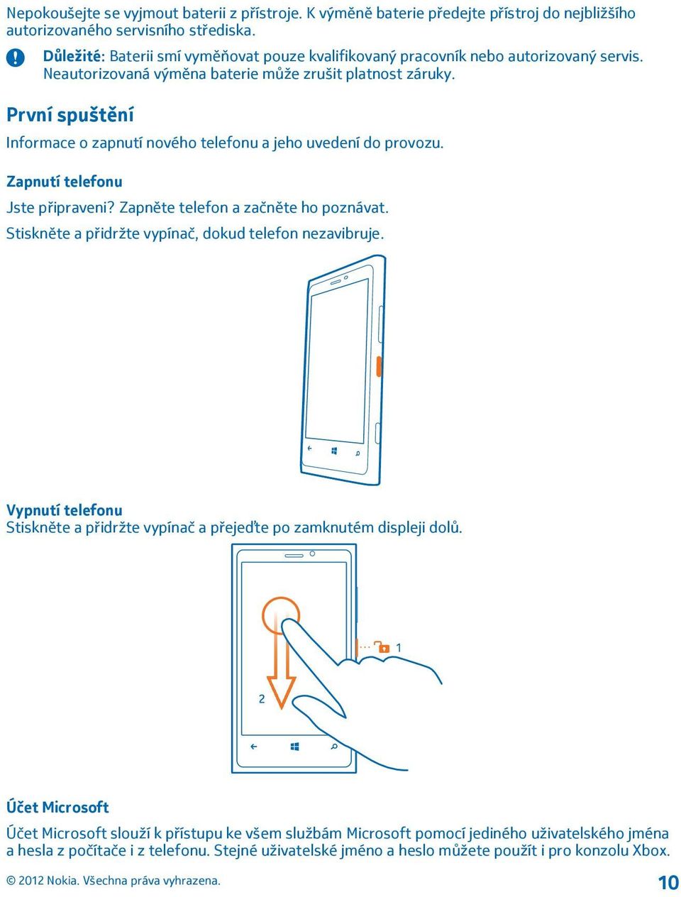 První spuštění Informace o zapnutí nového telefonu a jeho uvedení do provozu. Zapnutí telefonu Jste připraveni? Zapněte telefon a začněte ho poznávat.