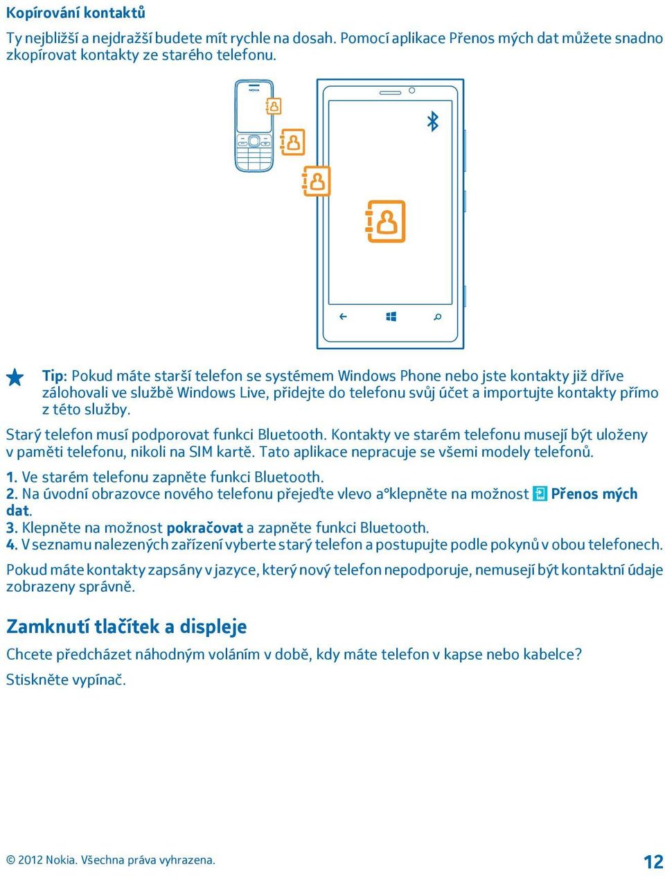 Starý telefon musí podporovat funkci Bluetooth. Kontakty ve starém telefonu musejí být uloženy v paměti telefonu, nikoli na SIM kartě. Tato aplikace nepracuje se všemi modely telefonů. 1.