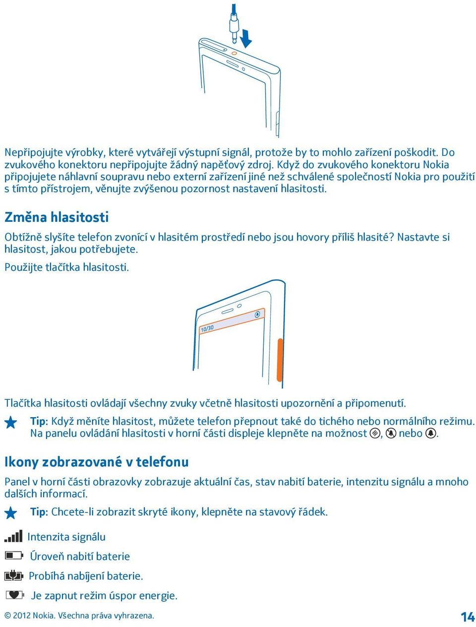 hlasitosti. Změna hlasitosti Obtížně slyšíte telefon zvonící v hlasitém prostředí nebo jsou hovory příliš hlasité? Nastavte si hlasitost, jakou potřebujete. Použijte tlačítka hlasitosti.