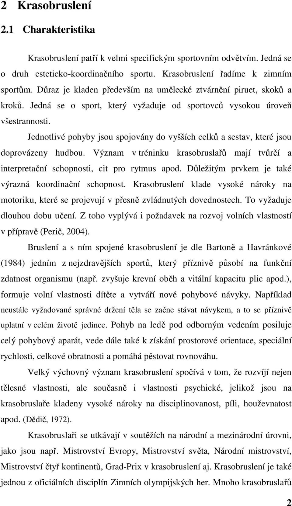 Jednotlivé pohyby jsou spojovány do vyšších celků a sestav, které jsou doprovázeny hudbou. Význam v tréninku krasobruslařů mají tvůrčí a interpretační schopnosti, cit pro rytmus apod.