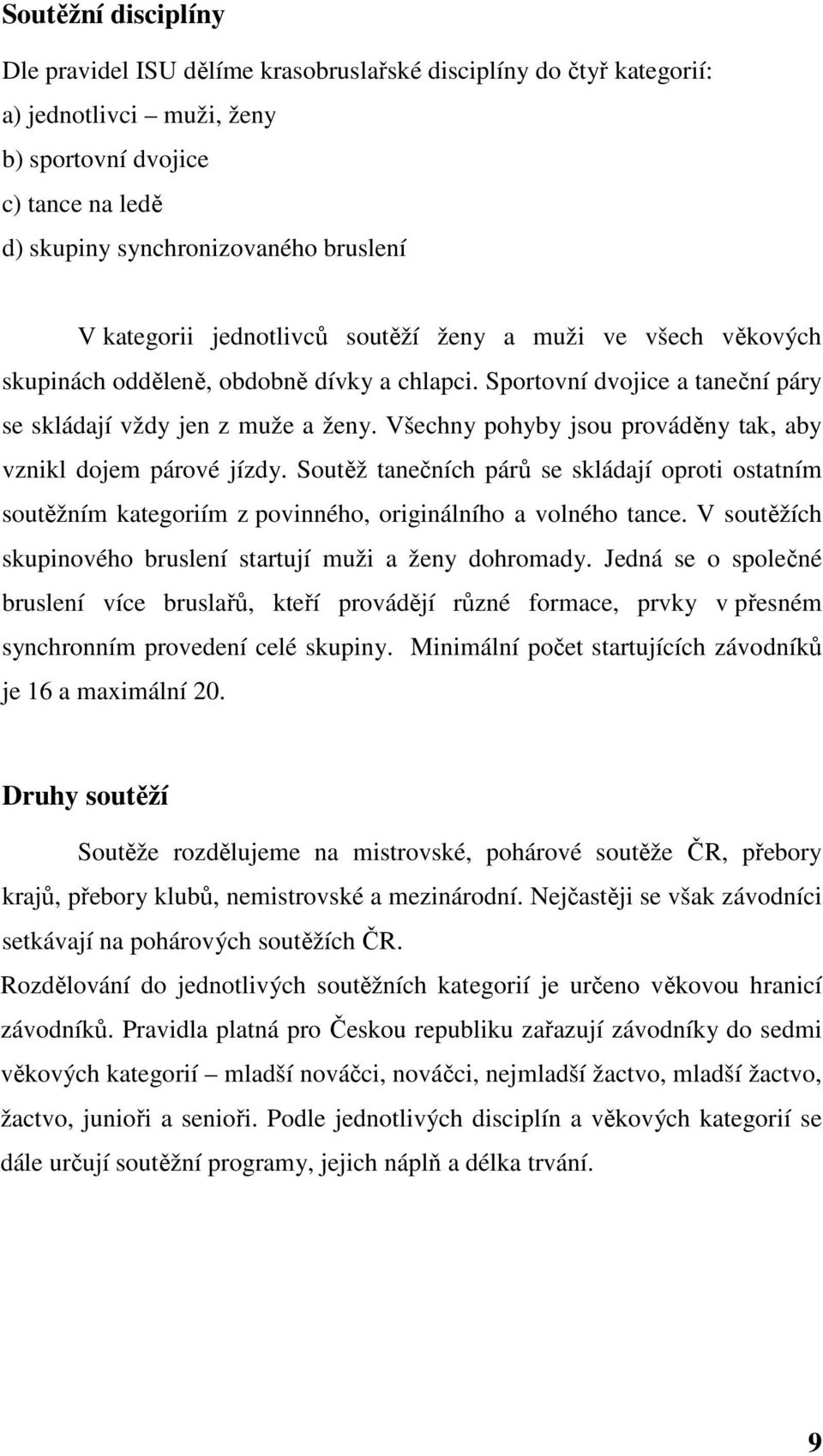 Všechny pohyby jsou prováděny tak, aby vznikl dojem párové jízdy. Soutěž tanečních párů se skládají oproti ostatním soutěžním kategoriím z povinného, originálního a volného tance.