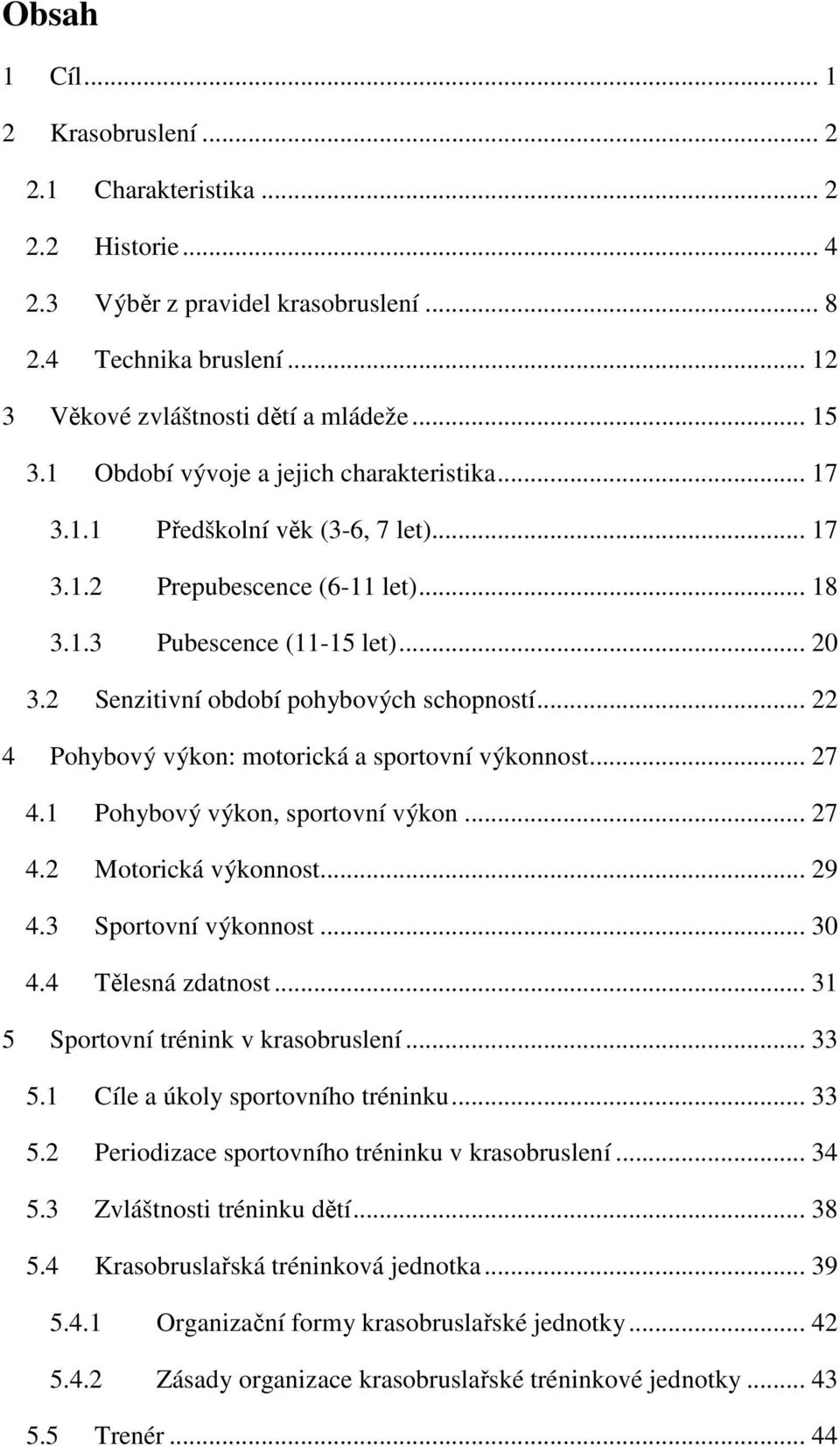 2 Senzitivní období pohybových schopností... 22 4 Pohybový výkon: motorická a sportovní výkonnost... 27 4.1 Pohybový výkon, sportovní výkon... 27 4.2 Motorická výkonnost... 29 4.3 Sportovní výkonnost.