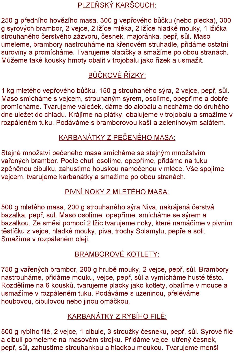 Můžeme také kousky hmoty obalit v trojobalu jako řízek a usmažit. BŮČKOVÉ ŘÍZKY: 1 kg mletého vepřového bůčku, 150 g strouhaného sýra, 2 vejce, pepř, sůl.