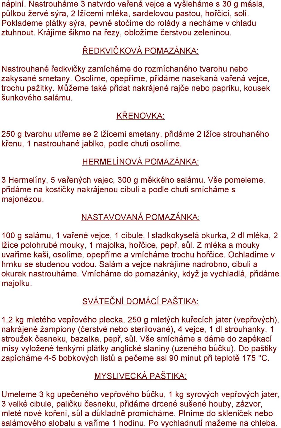 ŘEDKVIČKOVÁ POMAZÁNKA: Nastrouhané ředkvičky zamícháme do rozmíchaného tvarohu nebo zakysané smetany. Osolíme, opepříme, přidáme nasekaná vařená vejce, trochu pažitky.