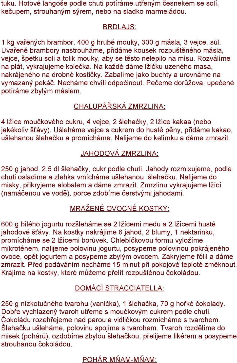 Na každé dáme lžičku uzeného masa, nakrájeného na drobné kostičky. Zabalíme jako buchty a urovnáme na vymazaný pekáč. Necháme chvíli odpočinout. Pečeme dorůžova, upečené potíráme zbylým máslem.