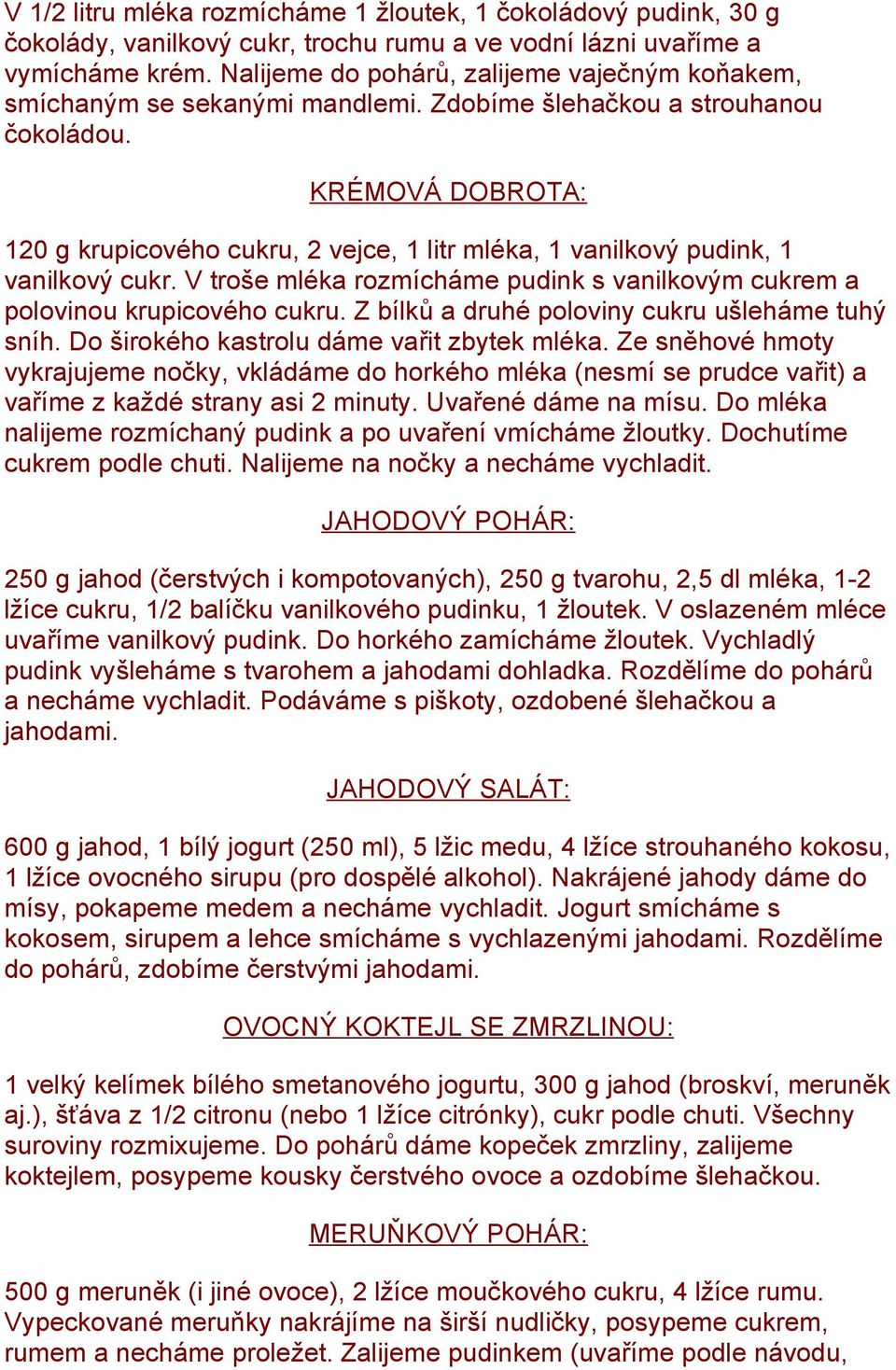 KRÉMOVÁ DOBROTA: 120 g krupicového cukru, 2 vejce, 1 litr mléka, 1 vanilkový pudink, 1 vanilkový cukr. V troše mléka rozmícháme pudink s vanilkovým cukrem a polovinou krupicového cukru.