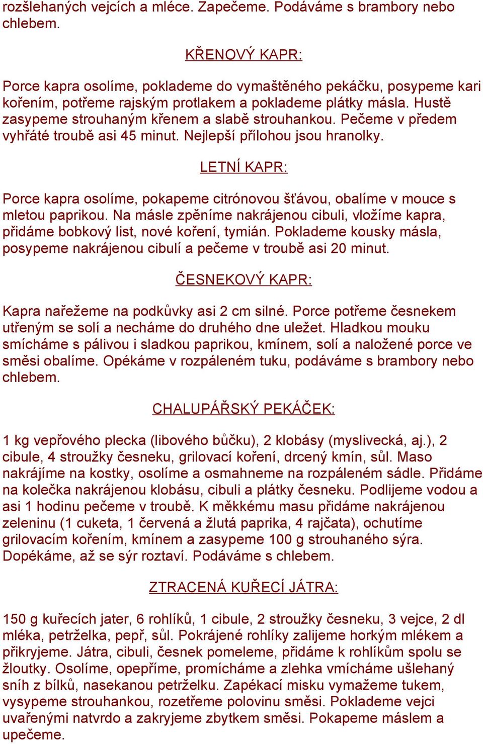 Pečeme v předem vyhřáté troubě asi 45 minut. Nejlepší přílohou jsou hranolky. LETNÍ KAPR: Porce kapra osolíme, pokapeme citrónovou šťávou, obalíme v mouce s mletou paprikou.