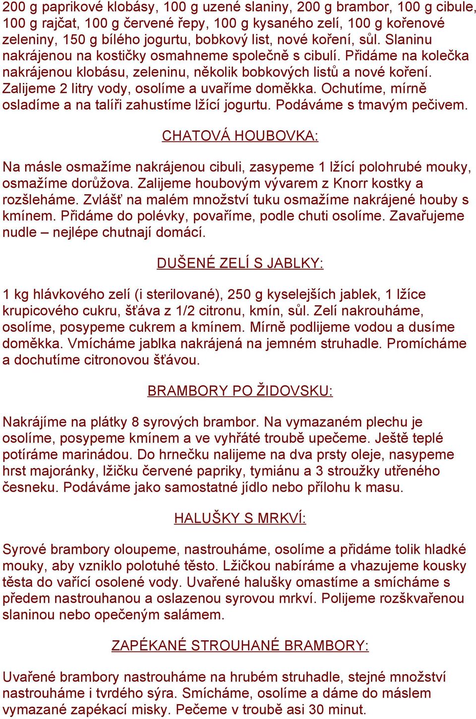 Zalijeme 2 litry vody, osolíme a uvaříme doměkka. Ochutíme, mírně osladíme a na talíři zahustíme lžící jogurtu. Podáváme s tmavým pečivem.