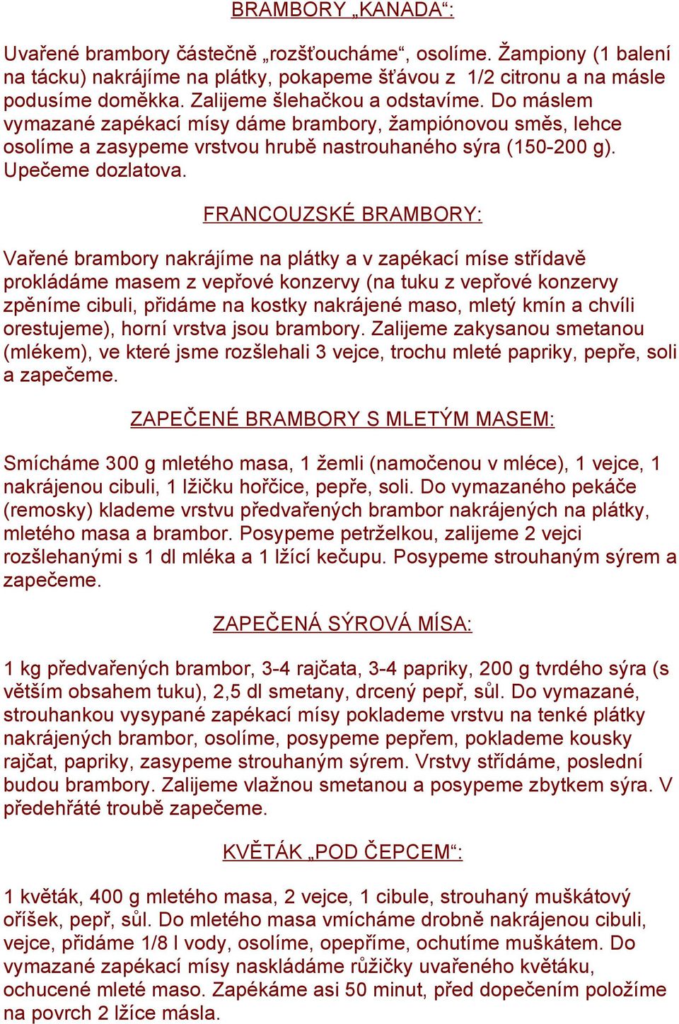 FRANCOUZSKÉ BRAMBORY: Vařené brambory nakrájíme na plátky a v zapékací míse střídavě prokládáme masem z vepřové konzervy (na tuku z vepřové konzervy zpěníme cibuli, přidáme na kostky nakrájené maso,