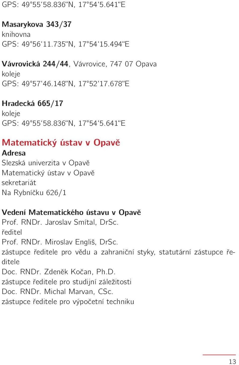 641 E Matematický ústav v Opavě Adresa Slezská univerzita v Opavě Matematický ústav v Opavě sekretariát Na Rybníčku 626/1 Vedení Matematického ústavu v Opavě Prof. RNDr.