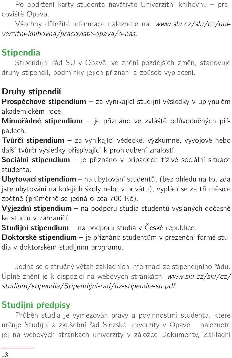 Druhy stipendií Prospěchové stipendium za vynikající studijní výsledky v uplynulém akademickém roce. Mimořádné stipendium je přiznáno ve zvláště odůvodněných případech.