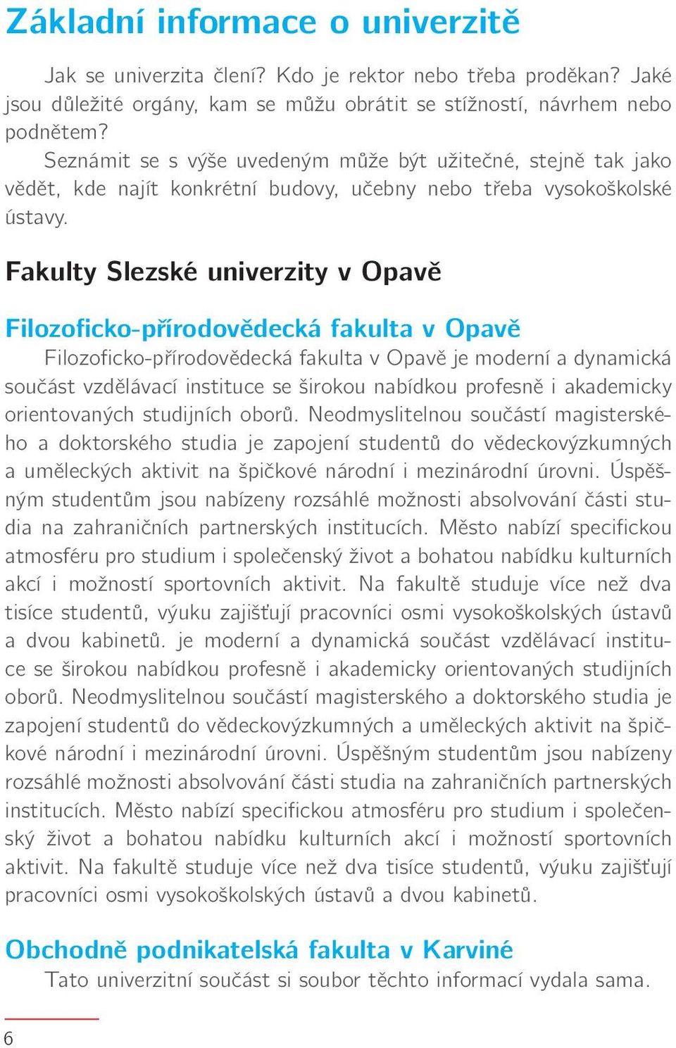 Fakulty Slezské univerzity v Opavě Filozoficko-přírodovědecká fakulta v Opavě Filozoficko-přírodovědecká fakulta v Opavě je moderní a dynamická součást vzdělávací instituce se širokou nabídkou