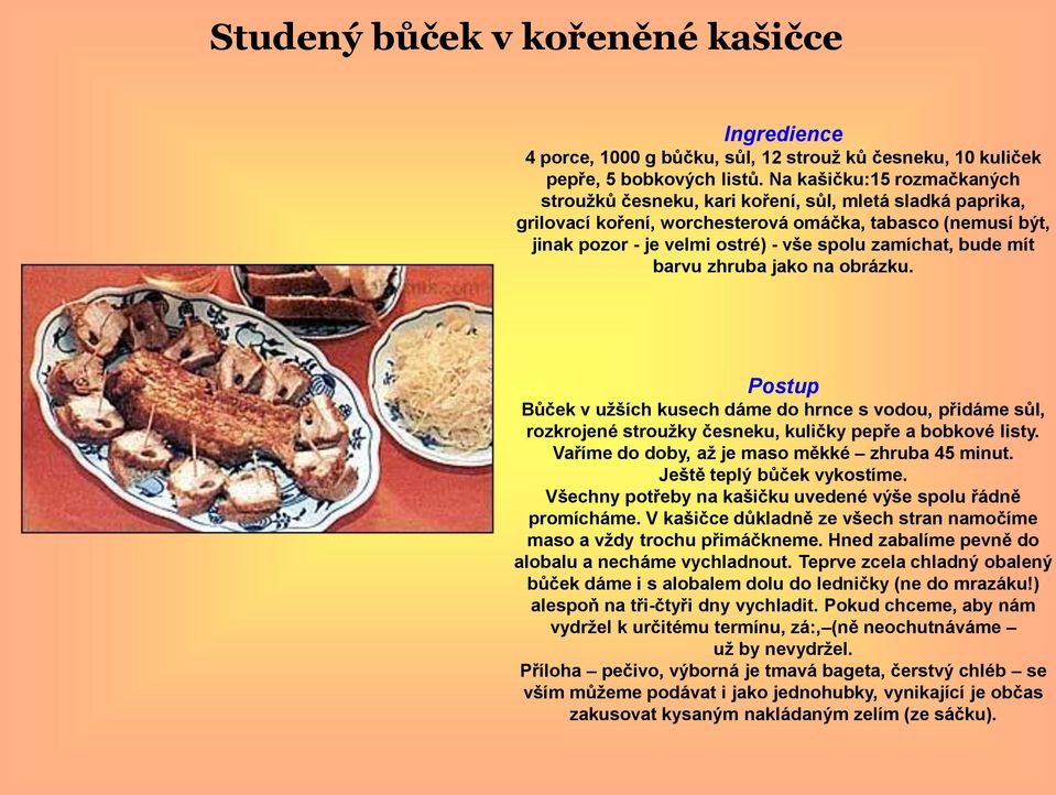 bude mít barvu zhruba jako na obrázku. Bůček v užších kusech dáme do hrnce s vodou, přidáme sůl, rozkrojené stroužky česneku, kuličky pepře a bobkové listy.