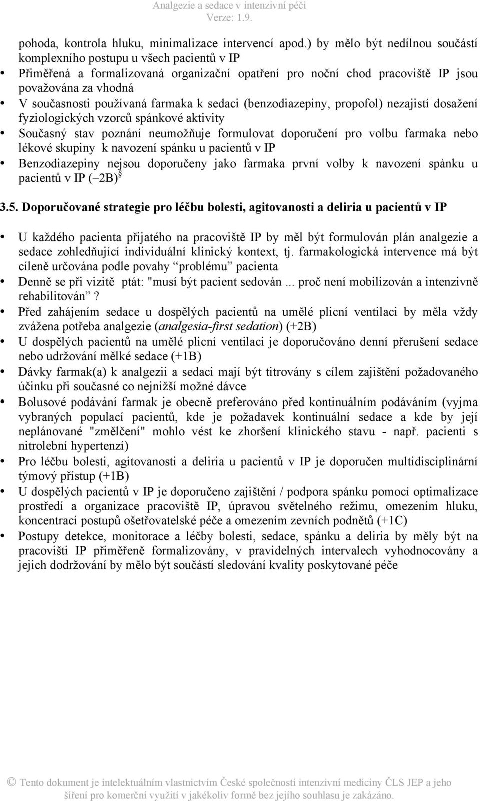 farmaka k sedaci (benzodiazepiny, propofol) nezajistí dosažení fyziologických vzorců spánkové aktivity Současný stav poznání neumožňuje formulovat doporučení pro volbu farmaka nebo lékové skupiny k