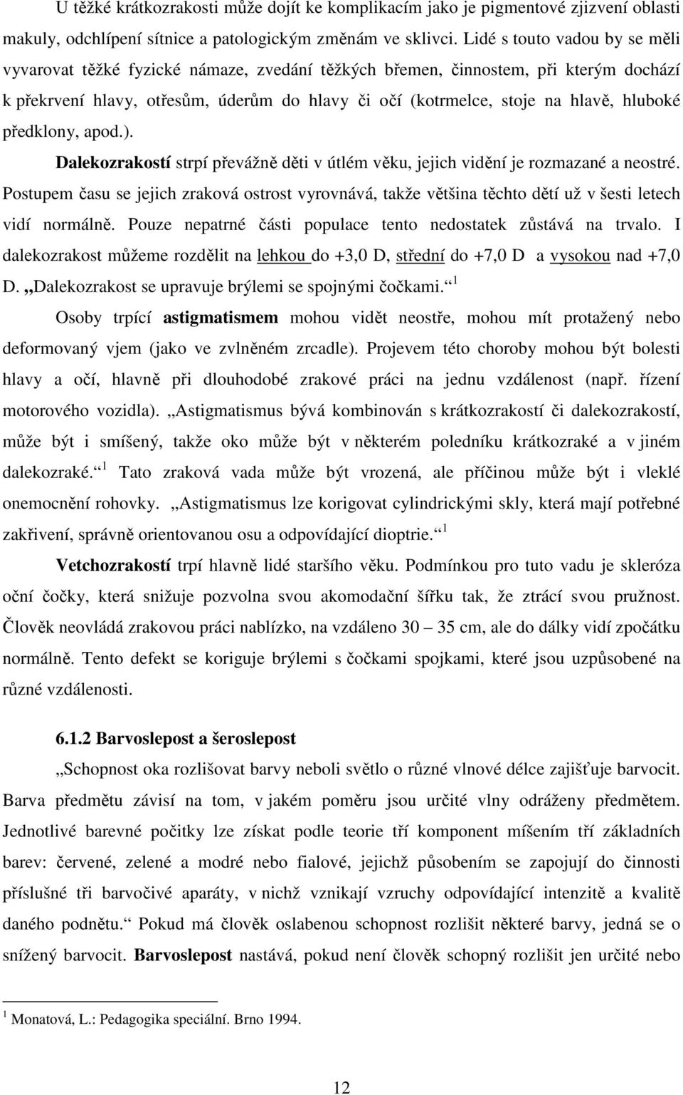 hluboké předklony, apod.). Dalekozrakostí strpí převážně děti v útlém věku, jejich vidění je rozmazané a neostré.