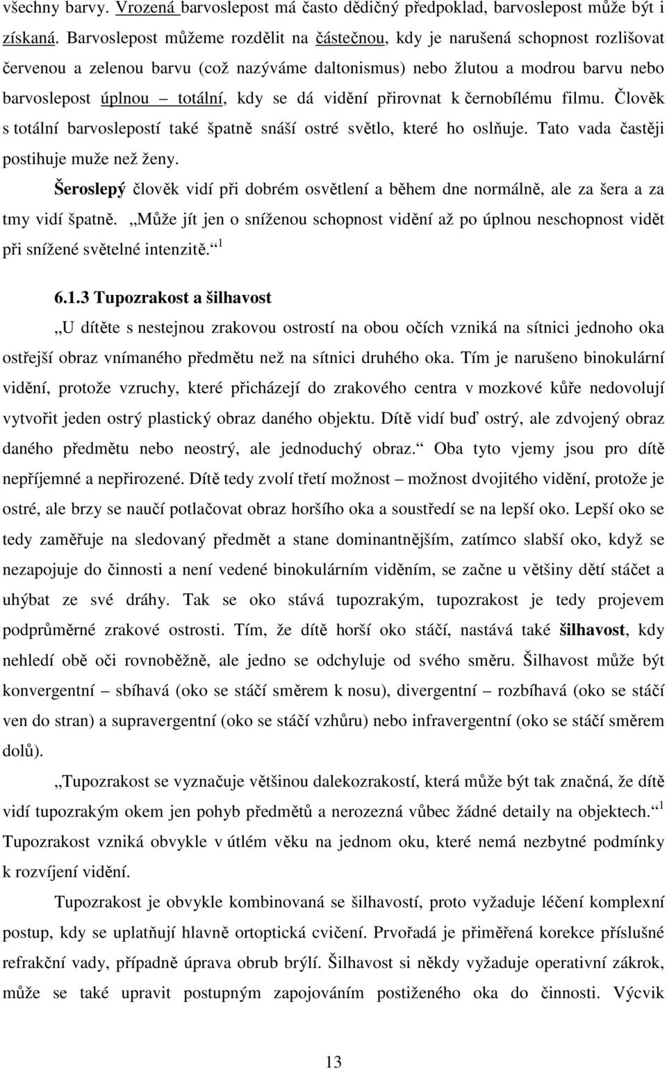 dá vidění přirovnat k černobílému filmu. Člověk s totální barvoslepostí také špatně snáší ostré světlo, které ho oslňuje. Tato vada častěji postihuje muže než ženy.