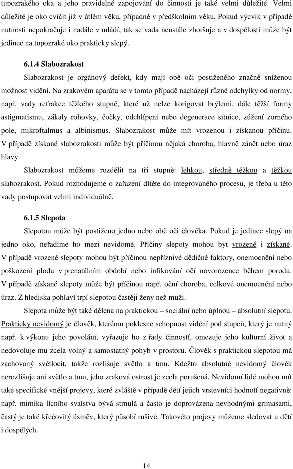 4 Slabozrakost Slabozrakost je orgánový defekt, kdy mají obě oči postiženého značně sníženou možnost vidění. Na zrakovém aparátu se v tomto případě nacházejí různé odchylky od normy, např.