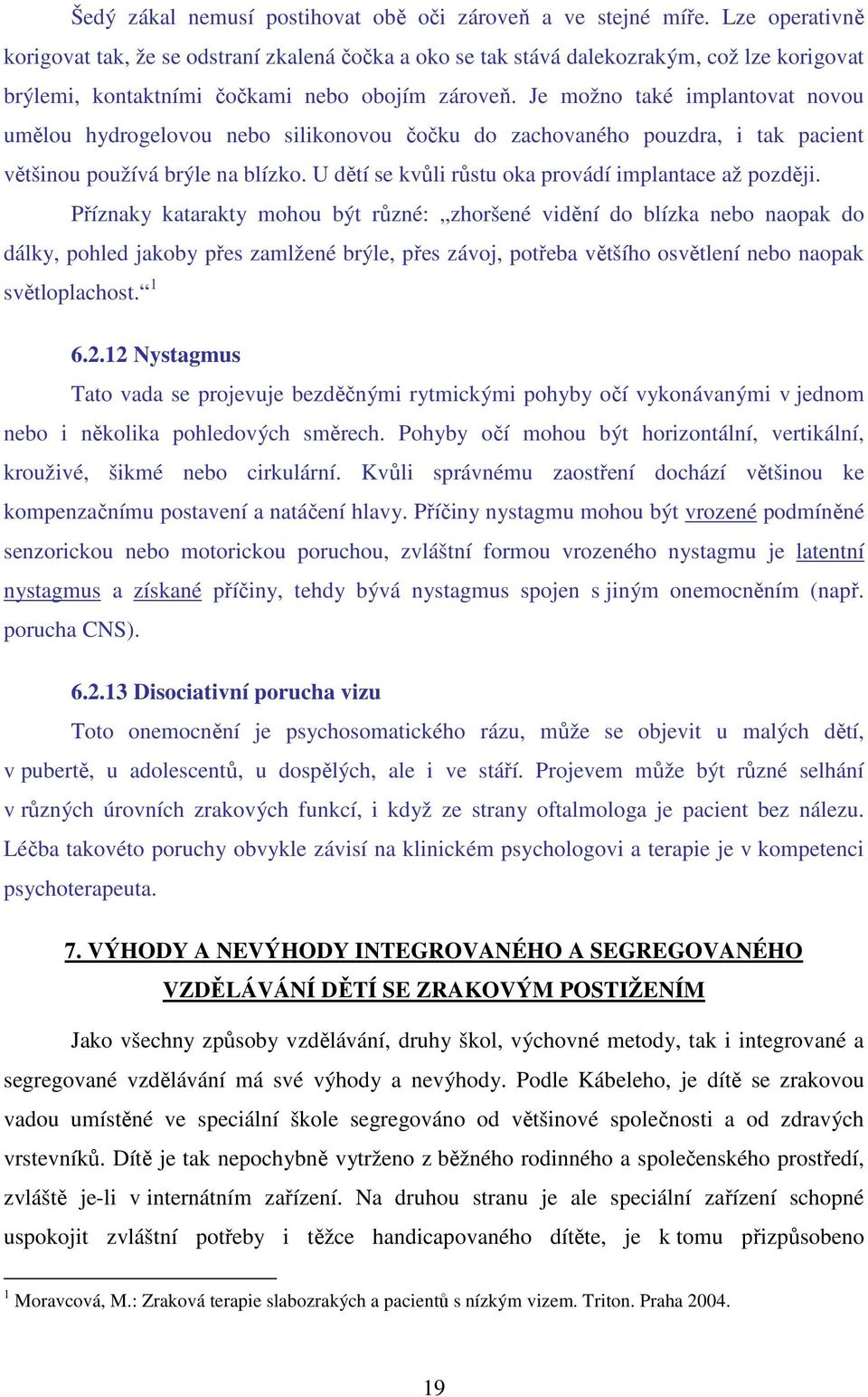 Je možno také implantovat novou umělou hydrogelovou nebo silikonovou čočku do zachovaného pouzdra, i tak pacient většinou používá brýle na blízko.