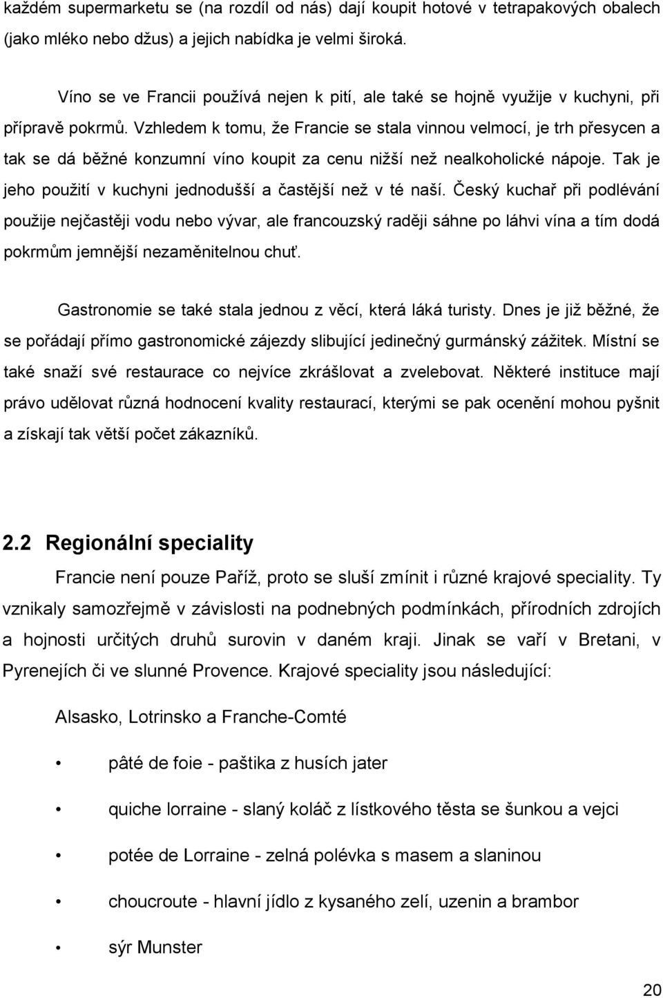 Vzhledem k tomu, ţe Francie se stala vinnou velmocí, je trh přesycen a tak se dá běţné konzumní víno koupit za cenu niţší neţ nealkoholické nápoje.