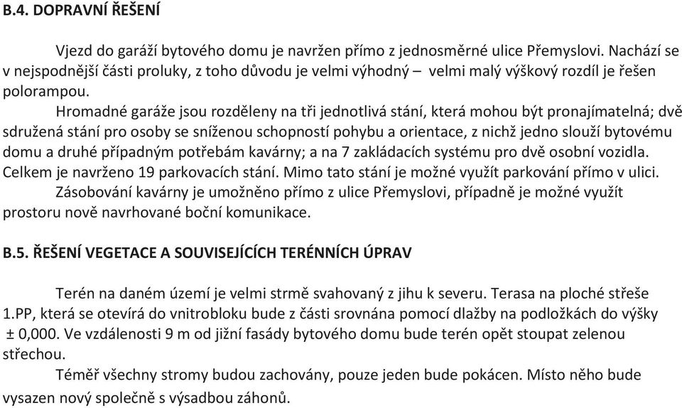 Hromadné garáže jsou rozděleny na tři jednotlivá stání, která mohou být pronajímatelná; dvě sdružená stání pro osoby se sníženou schopností pohybu a orientace, z nichž jedno slouží bytovému domu a