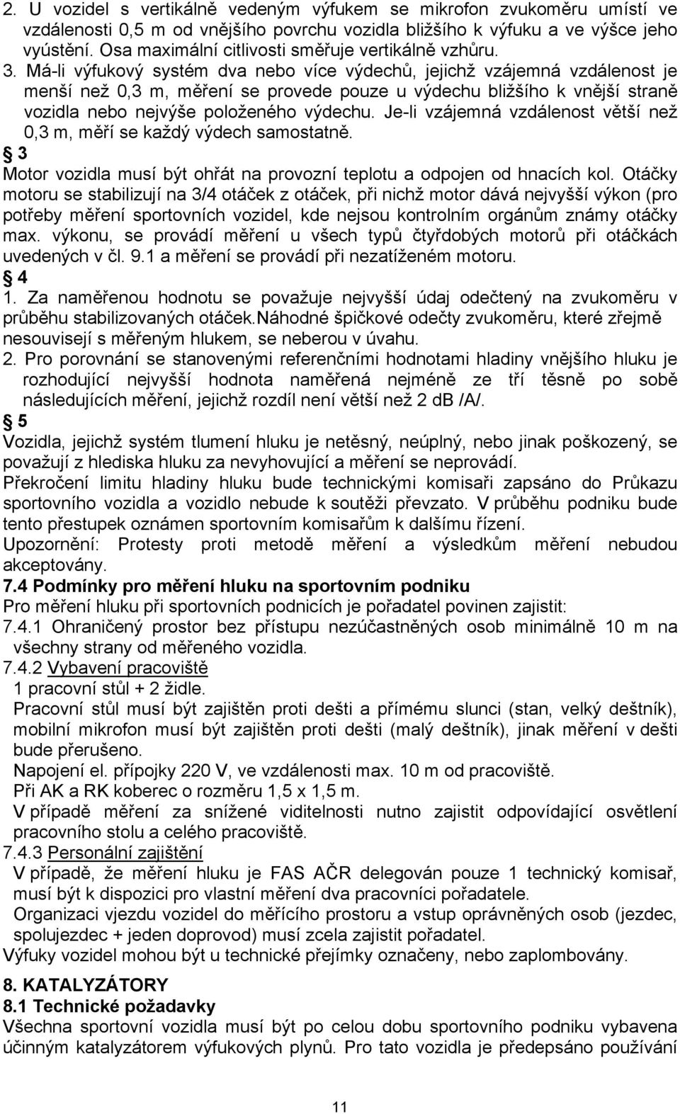 Má-li výfukový systém dva nebo více výdechů, jejichž vzájemná vzdálenost je menší než 0,3 m, měření se provede pouze u výdechu bližšího k vnější straně vozidla nebo nejvýše položeného výdechu.