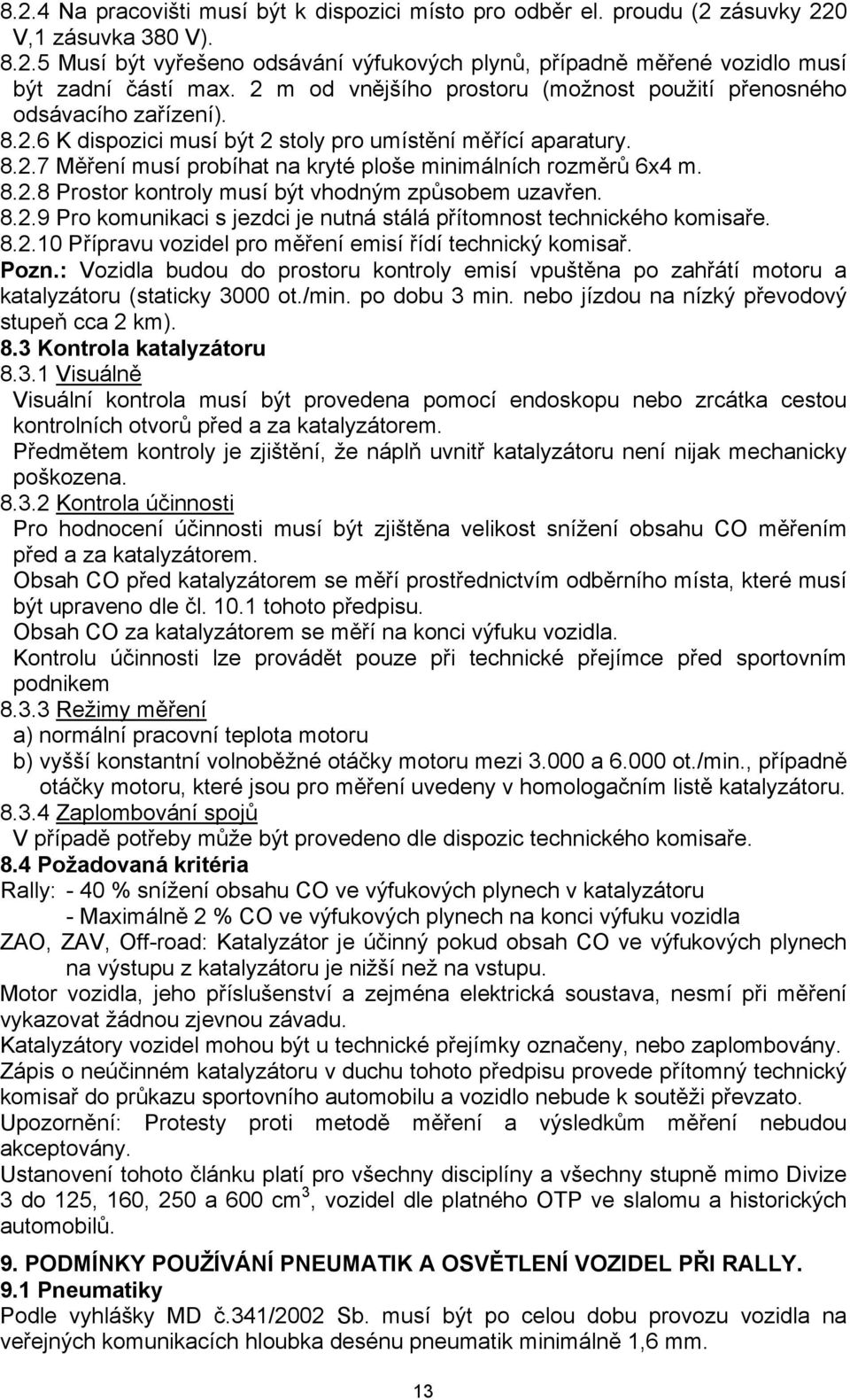 8.2.8 Prostor kontroly musí být vhodným způsobem uzavřen. 8.2.9 Pro komunikaci s jezdci je nutná stálá přítomnost technického komisaře. 8.2.10 Přípravu vozidel pro měření emisí řídí technický komisař.