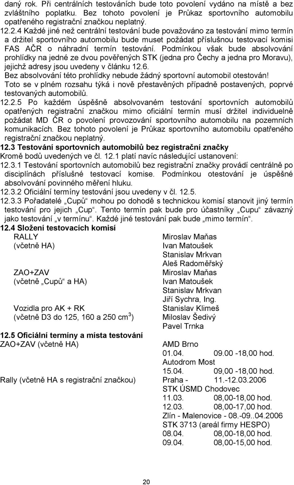 Podmínkou však bude absolvování prohlídky na jedné ze dvou pověřených STK (jedna pro Čechy a jedna pro Moravu), jejichž adresy jsou uvedeny v článku 12.6.