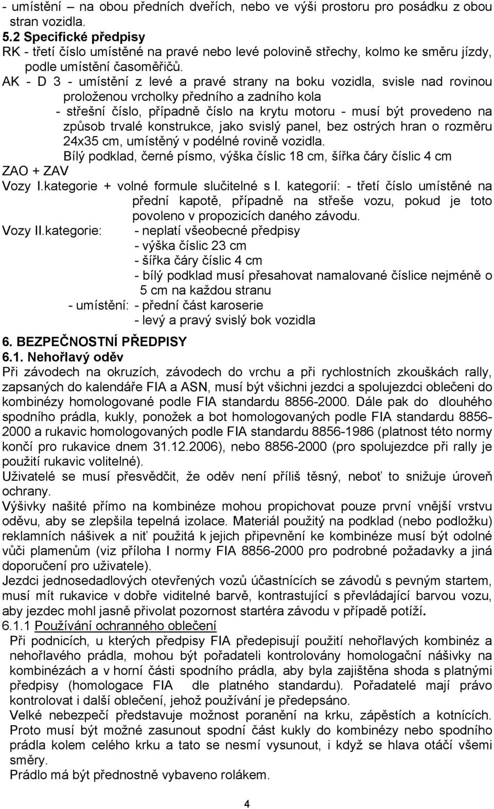 AK - D 3 - umístění z levé a pravé strany na boku vozidla, svisle nad rovinou proloženou vrcholky předního a zadního kola - střešní číslo, případně číslo na krytu motoru - musí být provedeno na