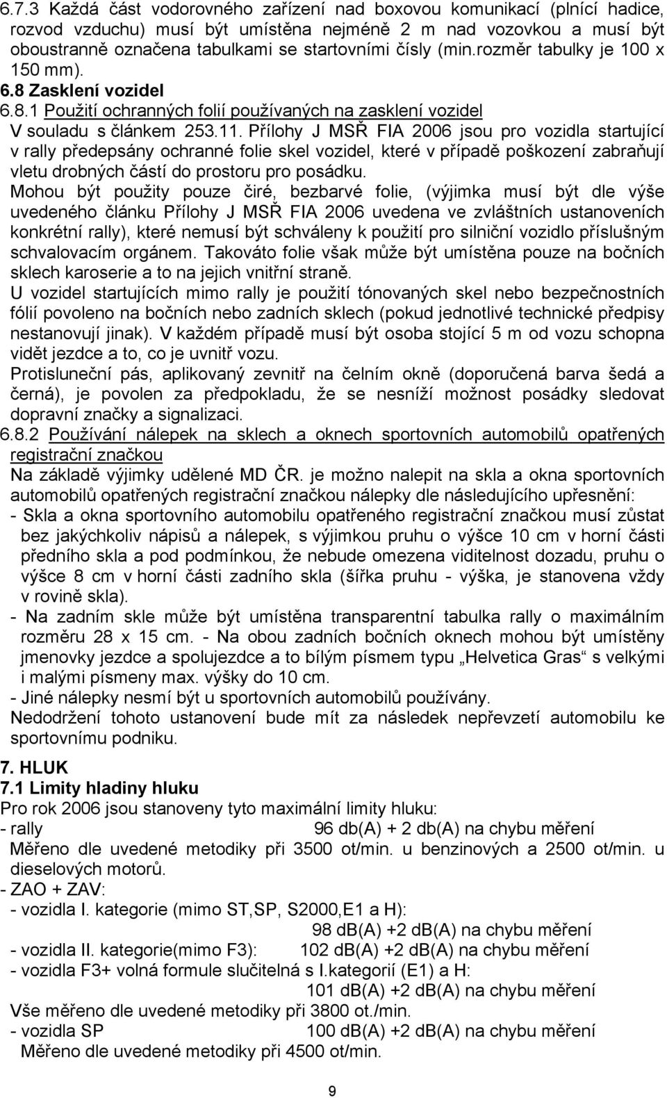 Přílohy J MSŘ FIA 2006 jsou pro vozidla startující v rally předepsány ochranné folie skel vozidel, které v případě poškození zabraňují vletu drobných částí do prostoru pro posádku.